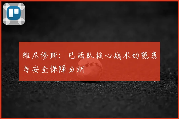 维尼修斯：巴西队核心战术的隐患与安全保障分析