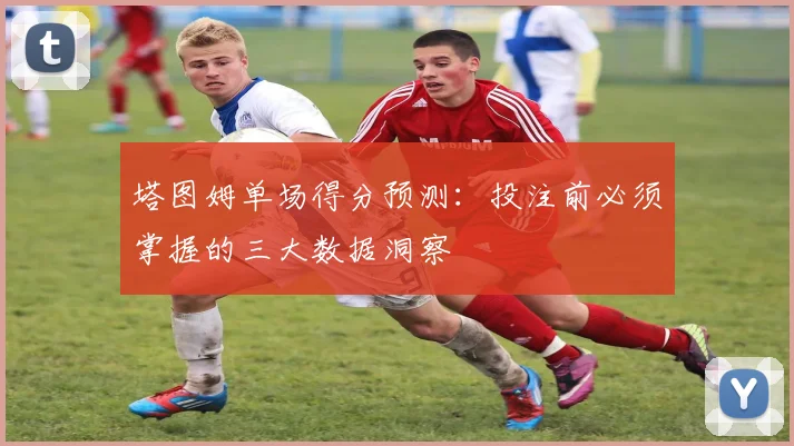 塔图姆单场得分预测：投注前必须掌握的三大数据洞察