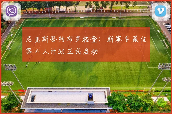 尼克斯签约布罗格登：新赛季最佳第六人计划正式启动
