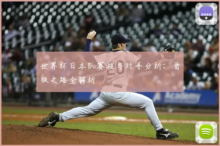 世界杯日本队赛程与对手分析：晋级之路全解析