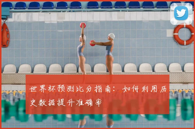 世界杯预测比分指南：如何利用历史数据提升准确率