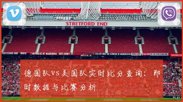 德国队vs美国队实时比分查询：即时数据与比赛分析