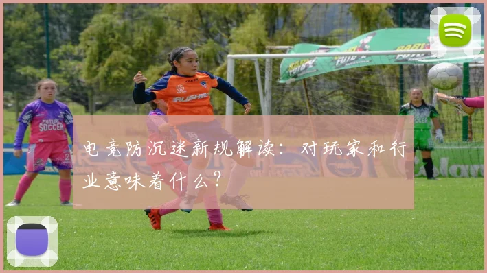 电竞防沉迷新规解读：对玩家和行业意味着什么？