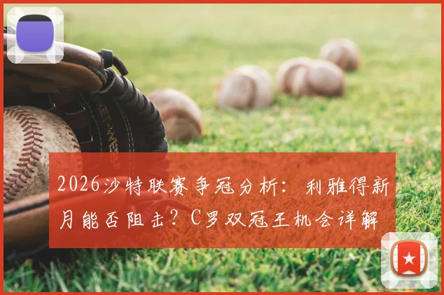 2026沙特联赛争冠分析：利雅得新月能否阻击？C罗双冠王机会详解