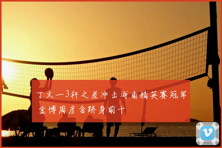 丁文一3杆之差冲击海南精英赛冠军 金博周彦含跻身前十