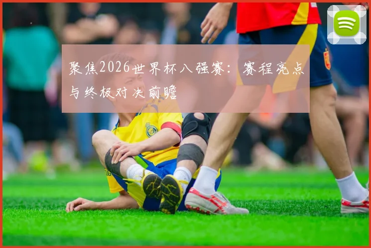 聚焦2026世界杯八强赛：赛程亮点与终极对决前瞻