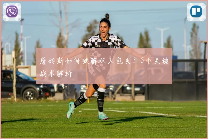 詹姆斯如何破解双人包夹？5个关键战术解析