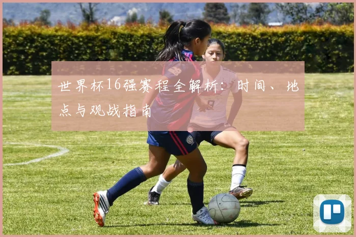 世界杯16强赛程全解析：时间、地点与观战指南