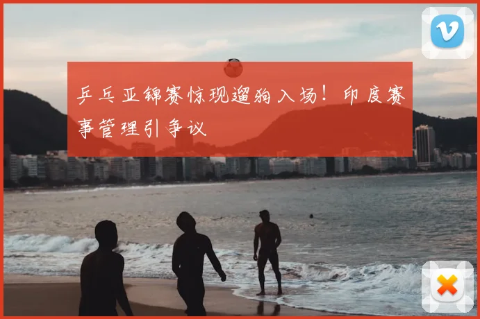 乒乓亚锦赛惊现遛狗入场！印度赛事管理引争议