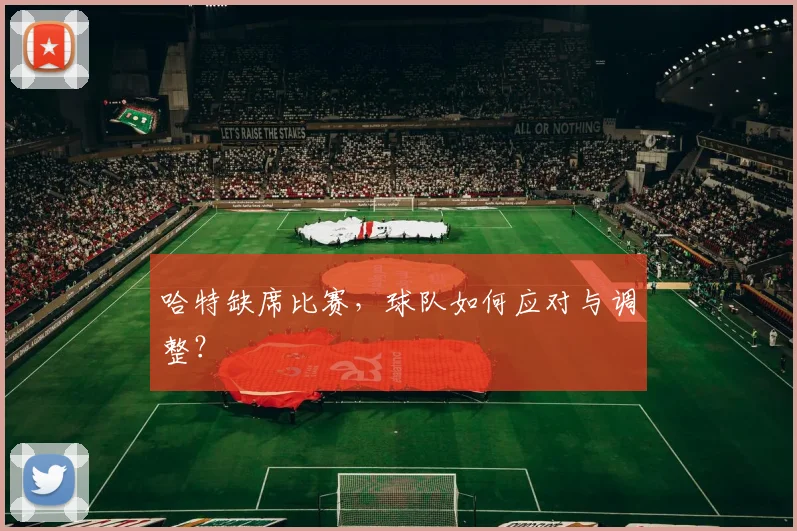 哈特缺席比赛，球队如何应对与调整？
