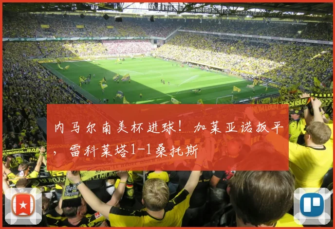 内马尔南美杯进球！加莱亚诺扳平，雷科莱塔1-1桑托斯