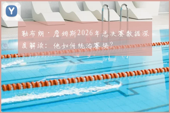 勒布朗·詹姆斯2026年总决赛数据深度解读：他如何统治赛场？