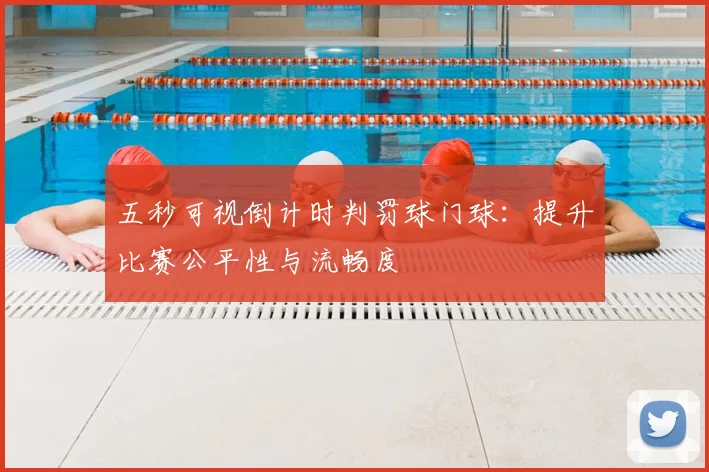 五秒可视倒计时判罚球门球：提升比赛公平性与流畅度